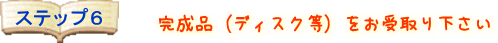 完成品(ディスク等)をお受取り下さい