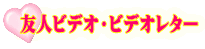 友人ビデオ・ビデオレター
