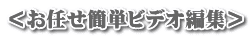 ＜お任せ簡単ビデオ編集＞
