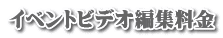 イベントビデオ編集料金 